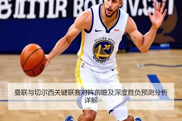 曼联与切尔西关键联赛对阵前瞻及深度胜负预测分析详解